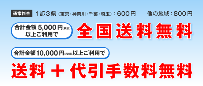 合計代金5,000円以上で全国送料無料、10,000円以上ご利用で送料+代引手数料無料